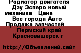 Радиатор двигателя Дэу Эсперо новый механика › Цена ­ 2 300 - Все города Авто » Продажа запчастей   . Пермский край,Красновишерск г.